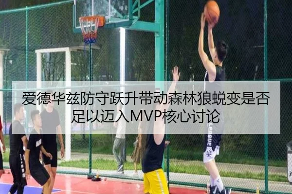 爱德华兹防守跃升带动森林狼蜕变是否足以迈入MVP核心讨论