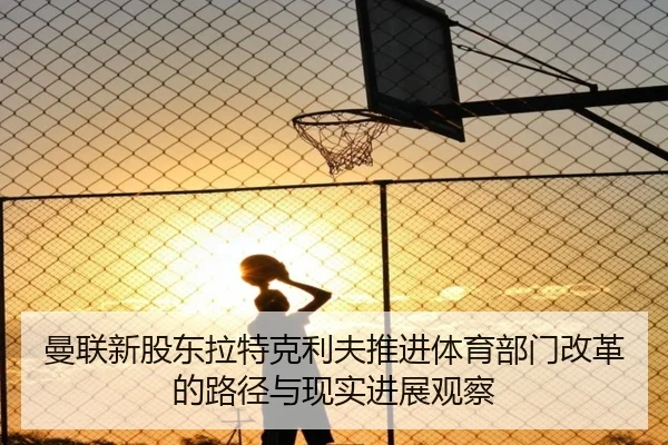 曼联新股东拉特克利夫推进体育部门改革的路径与现实进展观察