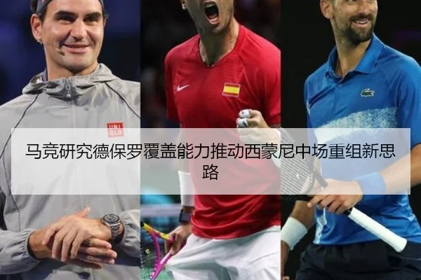马竞研究德保罗覆盖能力推动西蒙尼中场重组新思路